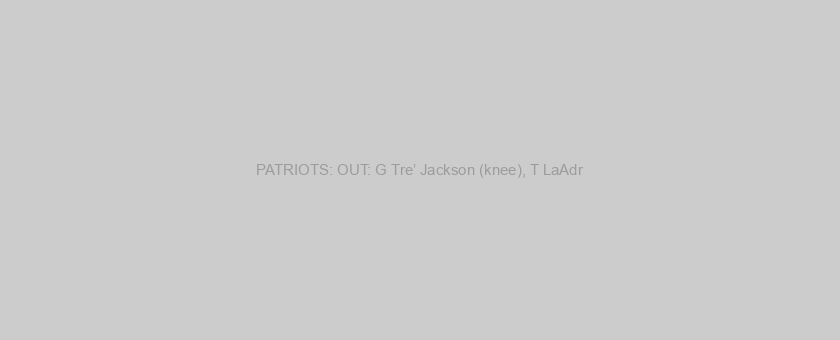 PATRIOTS: OUT: G Tre’ Jackson (knee), T LaAdr